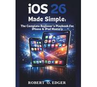 iOS 26 Made Simple:: The Complete Beginner's Playbook for iPhone & iPad Mastery.