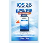 iOS 26 Programming with SwiftUI for Beginners 2026: A Step-by-Step Guide to Building Your First iPhone Apps Using Swift and SwiftUI - Master Modern iOS Development from Scratch
