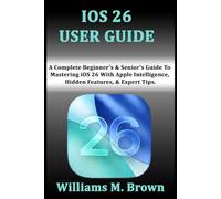 IOS 26 USER GUIDE: A Complete Beginner’s & Senior’s Guide To Mastering iOS 26 With Apple Intelligence, Hidden Features, & Expert Tips.