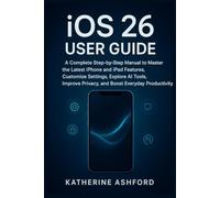 iOS 26 User Guide: A Complete Step-by-Step Manual to Master the Latest iPhone and iPad Features, Customize Settings, Explore AI Tools, Improve Privacy, and Boost Everyday Productivity