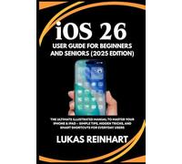 iOS 26 User Guide For Beginners And Seniors (2025 Edition): The Ultimate Illustrated Manual to Master Your iPhone & iPad - Simple Tips, Hidden Tricks, and Smart Shortcuts for Everyday Users