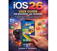 iOS 26 USER GUIDE FOR BEGINNERS AND SENIORS: The Complete Manual to Master the Latest iPhone Features, Advanced Settings, and Hidden Tips for All Models