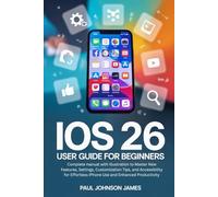 iOS 26 USER GUIDE FOR BEGINNERS: Complete manual with illustration to Master your iPhone New Features, Customization Tips, and Accessibility for ... Productivity (The Complete iPhone Guide)