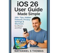 iOS 26 User Guide Made Simple: 250+ Tips, Hidden Features, Privacy Settings & Shortcuts for iPhone and iPad