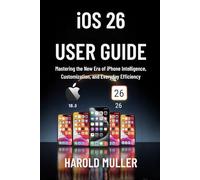 iOS 26 USER GUIDE: Mastering the New Era of iPhone Intelligence, Customization, and Everyday Efficiency