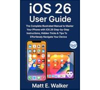 iOS 26 User Guide: The Complete Illustrated Manual to Master Your iPhone with iOS 26 Step-by-Step Instructions, Hidden Tricks & Tips To Effortlessly Navigate Your Device