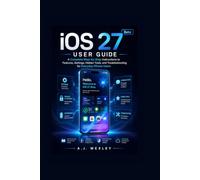 iOS 27 Beta User Guide: A Complete Step-by-Step Instructions to Features, Settings, Hidden Tools, and Troubleshooting for Everyday iPhone Users
