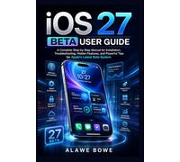 iOS 27 Beta User Guide: A Complete Step-by-Step Manual for Installation, Troubleshooting, Hidden Features, and Powerful Tips for Apple’s Latest Beta System