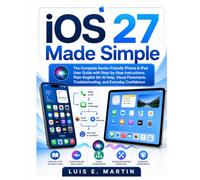 iOS 27 Made Simple: The Complete Senior-Friendly iPhone & iPad User Guide with Step-by-Step Instructions, Plain-English Siri AI Help, Visual Flowcharts, Troubleshooting, and Everyday Confidence