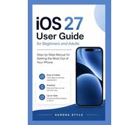 iOS 27 User Guide for Beginners and Adults: Step-by-Step Manual for Getting the Most Out of Your iPhone