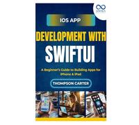 iOS App Development with SwiftUI: A Beginner’s Guide to Building Apps for iPhone & iPad