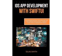 iOS App Development with SwiftUI: Build Beautiful Interfaces, Launch Real Apps, and Learn Coding for iPhone and iPad - A Beginner-Friendly Guide to Creating Mobile Software