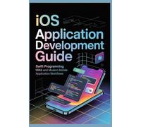 IOS APPLICATION DEVELOPMENT GUIDE: Swift programming uikit and modern mobile application workflows