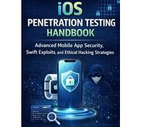 iOS Penetration Testing Handbook: Advanced Mobile App Security, Swift Exploits, and Ethical Hacking Strategies