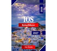 Ios Reiseführer 2026 - 2027: Entdecken Sie Griechenland mit goldenen Stränden, weiß getünchten Dörfern, Ägäis-Sonnenuntergängen, Küstenwegen und lebendigem Inselleben