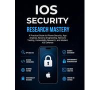 iOS Security Research Mastery: A Practical Guide to iPhone Security, App Analysis, Reverse Engineering, Network Testing, Vulnerability Research, and Modern iOS Defense