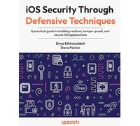 iOS Security Through Defensive Techniques: A practical guide to building resilient, tamper-proof, and secure iOS applications
