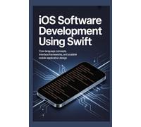 IOS SOFTWARE DEVELOPMENT USING SWIFT: Core language concepts, interface frameworks, and scalable mobile application design
