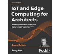 IoT and Edge Computing for Architects: Implementing edge and IoT systems from sensors to clouds with communication systems, analytics, and security, 2nd Edition