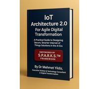 IoT Architecture 2.0 For Agile Digital Transformation: A Practical Guide to Designing Secure, Smarter Internet of Things Solutions in the AI Era (Technology Excellence and Leadership Series)