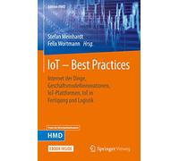 IoT - Best Practices: Internet der Dinge, Geschäftsmodellinnovationen, IoT-Plattformen, IoT in Fertigung und Logistik (Edition HMD)