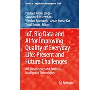 IoT, Big Data and AI for Improving Quality of Everyday Life: Present and Future Challenges: IOT, Data Science and Artificial Intelligence ... (Studies in Computational Intelligence, 1104)