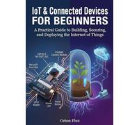 IOT & CONNECTED DEVICES FOR BEGINNERS: A Practical Guide to Building, Securing, and Deploying the Internet of Things