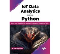 IoT Data Analytics using Python : Learn how to use Python to collect, analyze, and visualize IoT data