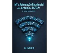 IoT e Automação Residencial com Arduino e ESP32: O Guia Definitivo: Do Zero ao Produto: Crie Dispositivos Inteligentes, Controle pelo Celular e Projete Cases em Impressão 3D (Mundo Maker & IoT)