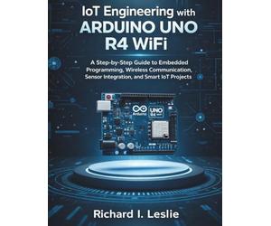 IoT Engineering with Arduino Uno R4 WiFi: A Step-by-Step Guide to Embedded Programming, Wireless Communication, Sensor Integration, and Smart IoT Projects (Advanced Programming Mastery Series)