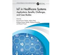 IoT in Healthcare Systems: Applications, Benefits, Challenges, and Case Studies (Artificial Intelligence in Smart Healthcare Systems)
