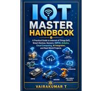IoT Master Handbook: A Practical Guide to Internet of Things (IoT), Smart Devices, Sensors, Arduino, ESP32, Wireless Communication, Cloud Computing, ... Industry 4.0, and Real-World Projects
