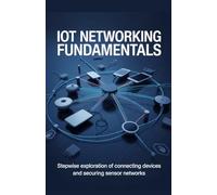 IoT Networking Fundamentals: Stepwise Exploration of Connecting Devices and Securing Sensor Networks (Intelligent Systems, Data Engineering & Modern Application Development Series)