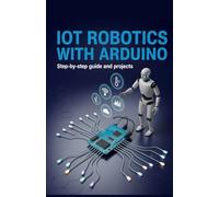 IoT Robotics with Arduino: Step-by-Step Guide and Projects (Next-Gen Software, Cloud & Embedded Systems Series)
