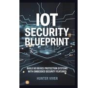 IOT SECURITY BLUEPRINT: Build 50 Device Protection Systems with Embedded Security Features