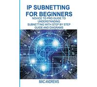IP SUBNETTING FOR BEGINNERS: NOVICE TO PRO GUIDE TO UNDERSTANDING SUBNETTING WITH STEP BY STEP GUIDE AND DIAGRAMS