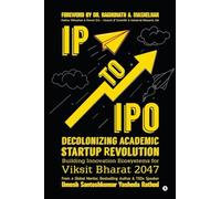 IP to IPO: Decolonizing Academic Startup Revolution: Building Innovation Ecosystems for Viksit Bharat 2047