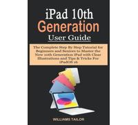 IPAD 10TH GENERATION USER GUIDE: The Complete Step By Step Tutorial for Beginners and Seniors to Master the New 10th Generation iPad with Clear Illustrations and Tips & Tricks For iPadOS 16