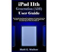 iPad 11th Generation (A16) User Guide: The Step-By-Step Manual For Beginners & Seniors To Set Up, Navigate, And Master The 2025 11 Gen Apple Tablet With Essential Tips & Tricks On iPadOS 18