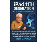 IPAD 11TH GENERATION FOR SENIORS AND BEGINNERS: The Simplified Step-by-Step User Guide to Master Your iPad - Learn iPadOS 18, Explore Essential ... More - Designed Especially for Older Adults)