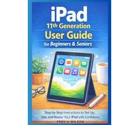 iPad 11th Generation User Guide for Beginners & Seniors: Step-by-Step Instructions to Set Up, Use, and Master Your iPad with Confidence