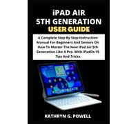 iPAD AIR 5TH GENERATION USER GUIDE: A Complete Step By Step Instruction Manual For Beginners And Seniors On How To Master The New iPad Air 5th Generation Like A Pro. With iPadOs 15 Tips And Tricks.