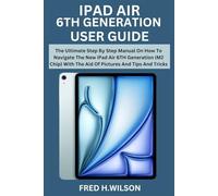 IPAD AIR 6TH GENERATION USER GUIDE: The Ultimate Step By Step Manual On How To Navigate The New iPad Air 6TH Generation (M2 Chip) With The Aid Of Pictures And Tips And Tricks