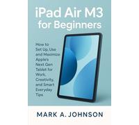 Ipad Air m3 for beginners: How to set up, use, and maximize apple's next _gen tablet for work, creativity and smart everyday tips
