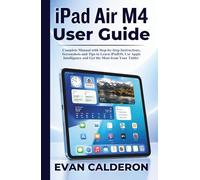 iPad Air M4 User Guide: Complete Manual with Step-by-Step Instructions, Screenshots and Tips to Learn iPadOS, Use Apple Intelligence and Get the Most from Your Tablet (Easy-to-use Guides)