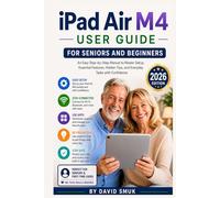 IPAD AIR M4 USER GUIDE FOR SENIORS AND BEGINNERS: An Easy Step-by-Step Manual to Master Setup, Essential Features, Hidden Tips, and Everyday Tasks with Confidence