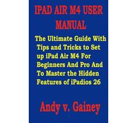 IPAD AIR M4 USER MANUAL: The Ultimate Guide With Tips and Tricks to Set up iPad Air M4 For Beginners And Pro And To Master the Hidden Features of iPadios 26