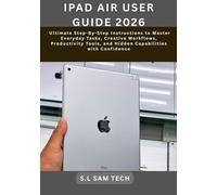 IPAD AIR USER GUIDE 2026: The Ultimate Step-By-Step Instructions to Master Everyday Tasks, Creative Workflows, Productivity Tools, and Hidden Capabilities with Confidence