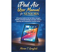 iPad Air User Manual for Seniors: A Practical Guide to Set Up Tablet, Navigate iPadOS, Customize Settings, Use Apps, Improve Security, and Troubleshoot Common Issues