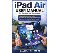 iPad Air User Manual for Seniors and Beginners: Complete Guide to Set Up Tablet, Explore iPadOS Features, Manage Applications, Customize Interface, and Maintain Security
